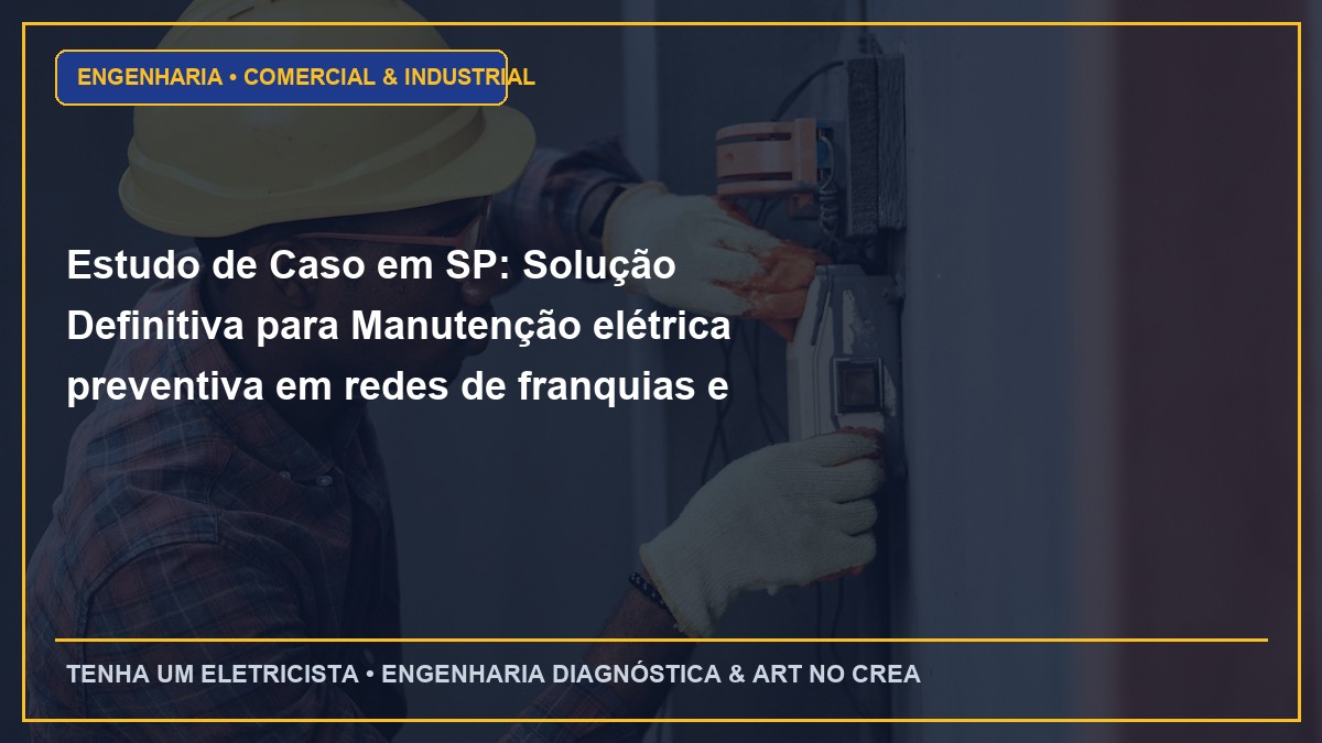 Estudo de Caso em SP: Solução Definitiva para Manutenção elétrica preventiva em redes de franquias e comércios de rua