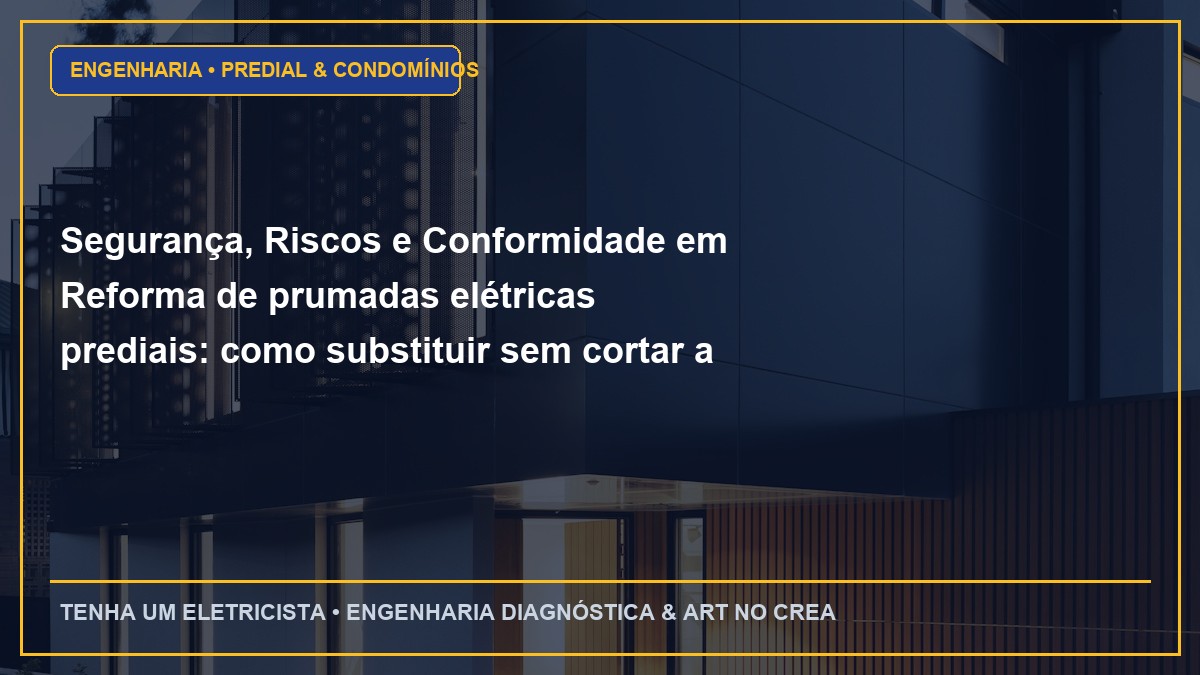 Segurança, Riscos e Conformidade em Reforma de prumadas elétricas prediais: como substituir sem cortar a luz dos moradores