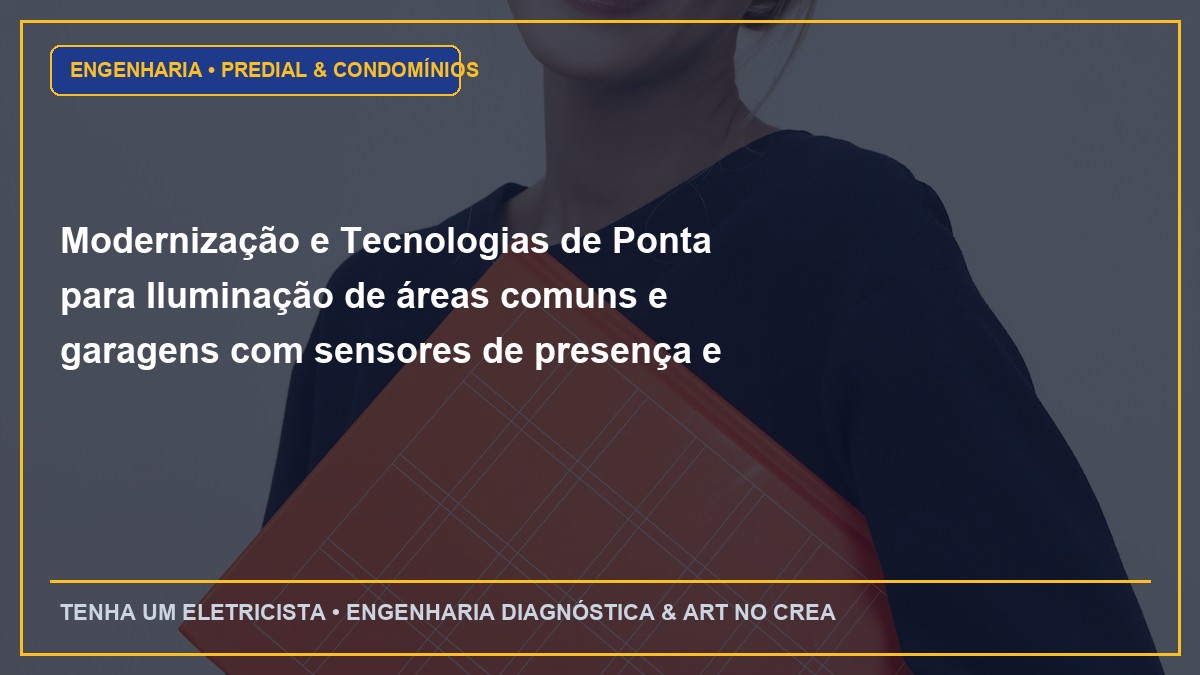 Modernização e Tecnologias de Ponta para Iluminação de áreas comuns e garagens com sensores de presença e LED de alta eficiência