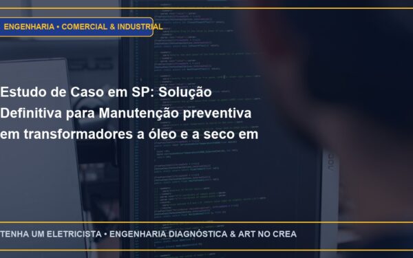 Estudo de Caso em SP: Solução Definitiva para Manutenção preventiva em transformadores a óleo e a seco em Cabines Primárias
