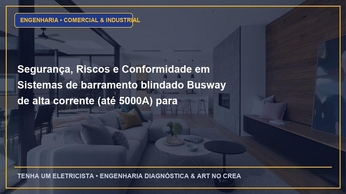Segurança, Riscos e Conformidade em Sistemas de barramento blindado Busway de alta corrente (até 5000A) para galpões