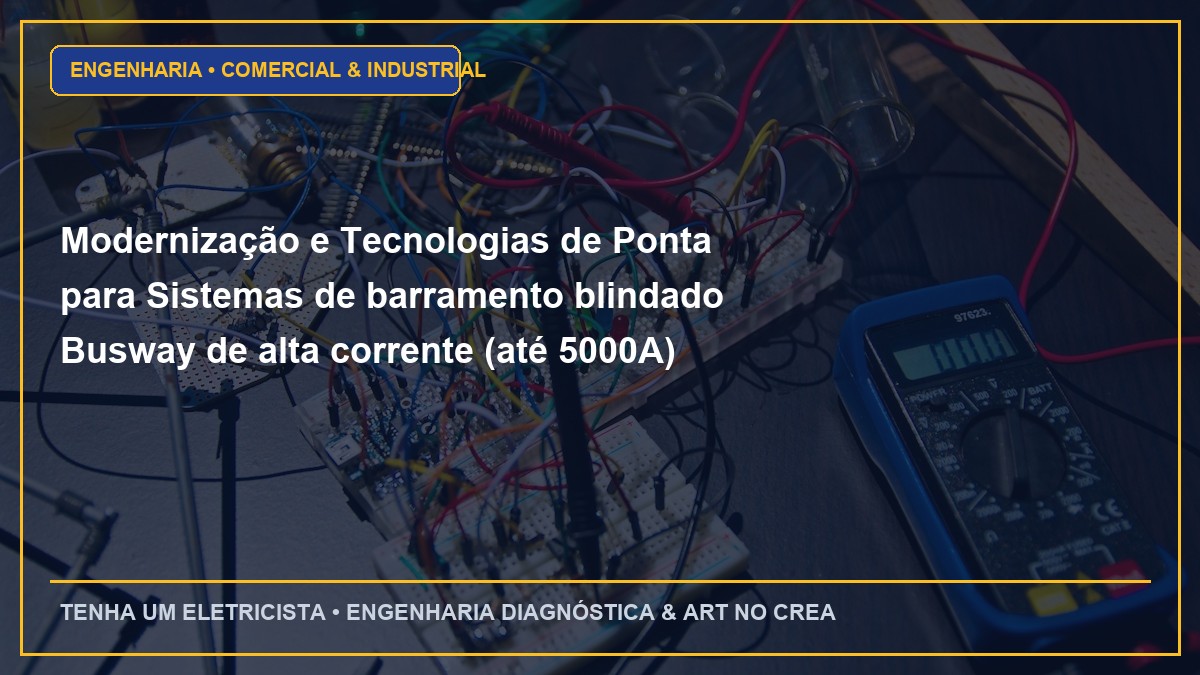 Modernização e Tecnologias de Ponta para Sistemas de barramento blindado Busway de alta corrente (até 5000A) para galpões