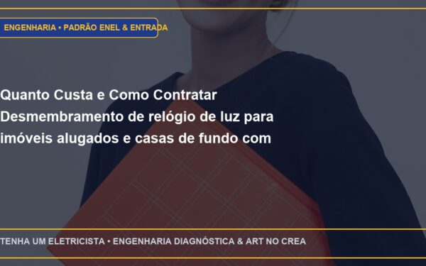 Quanto Custa e Como Contratar Desmembramento de relógio de luz para imóveis alugados e casas de fundo com ART