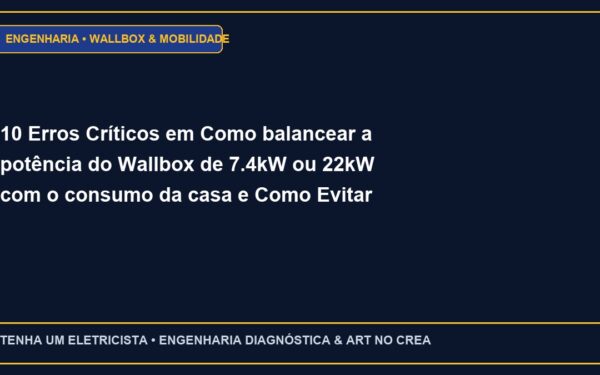 10 Erros Críticos em Como balancear a potência do Wallbox de 7.4kW ou 22kW com o consumo da casa e Como Evitar