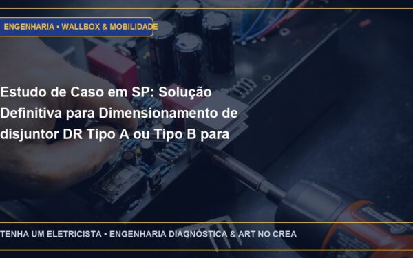 Estudo de Caso em SP: Solução Definitiva para Dimensionamento de disjuntor DR Tipo A ou Tipo B para carregadores veiculares