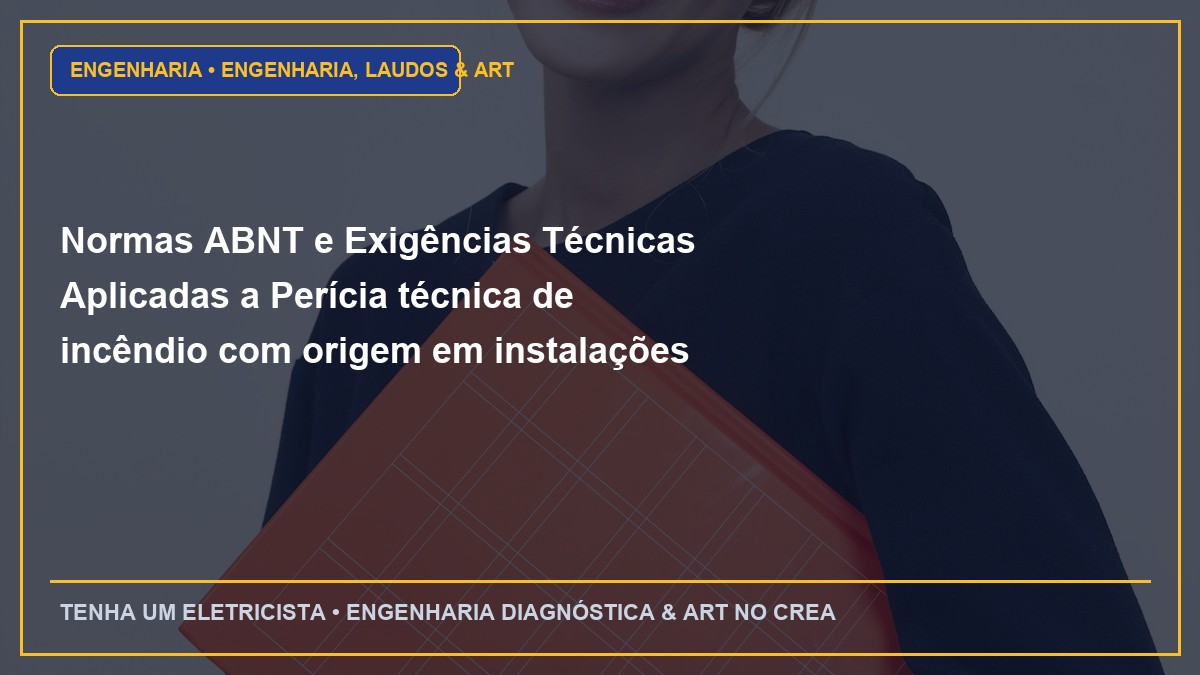 Normas ABNT e Exigências Técnicas Aplicadas a Perícia técnica de incêndio com origem em instalações elétricas clandestinas
